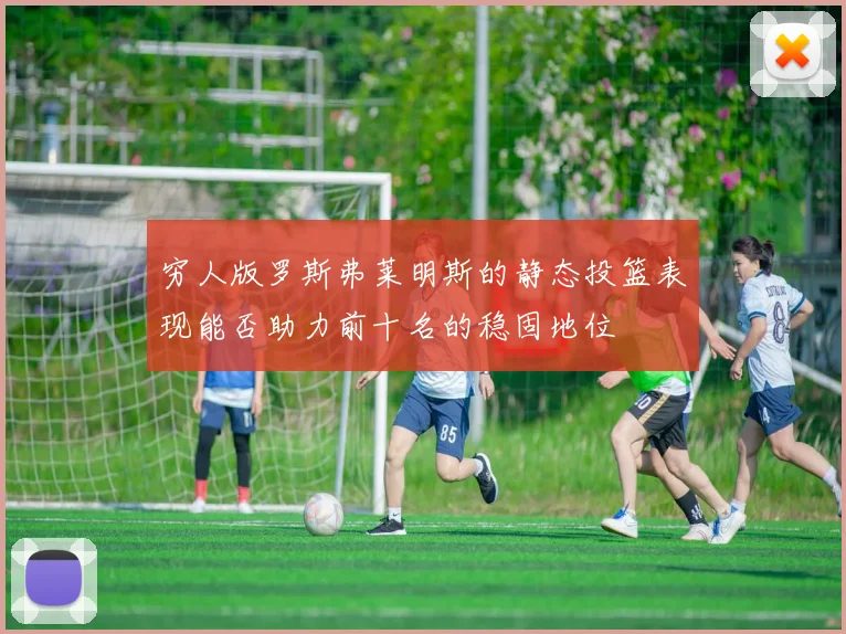 穷人版罗斯弗莱明斯的静态投篮表现能否助力前十名的稳固地位