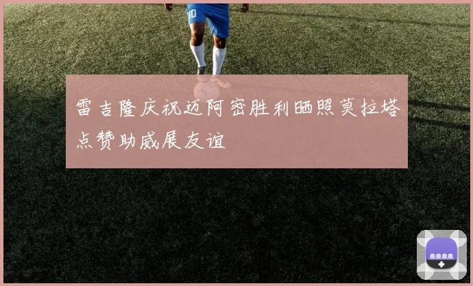 雷吉隆庆祝迈阿密胜利晒照莫拉塔点赞助威展友谊