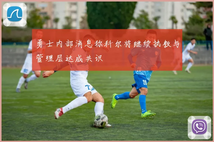 勇士内部消息称科尔将继续执教与管理层达成共识