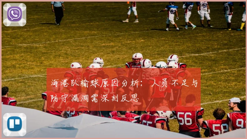 海港队输球原因分析：人员不足与防守漏洞需深刻反思