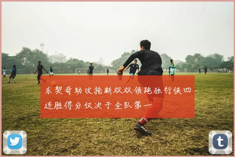 东契奇助攻抢断双双领跑独行侠四连胜得分仅次于全队第一