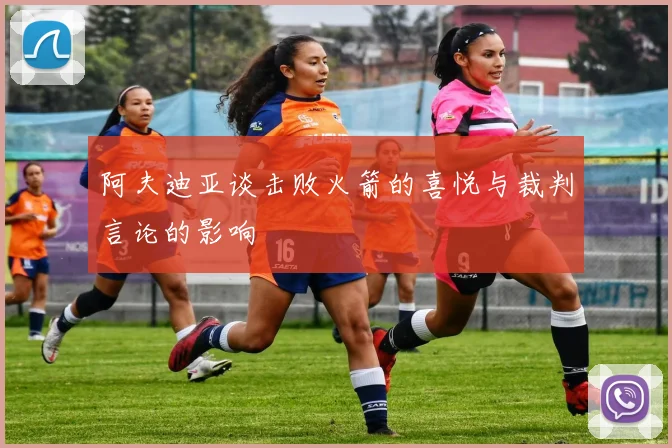 阿夫迪亚谈击败火箭的喜悦与裁判言论的影响