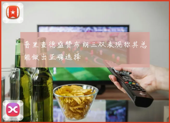 普里查德盛赞布朗三双表现称其总能做出正确选择