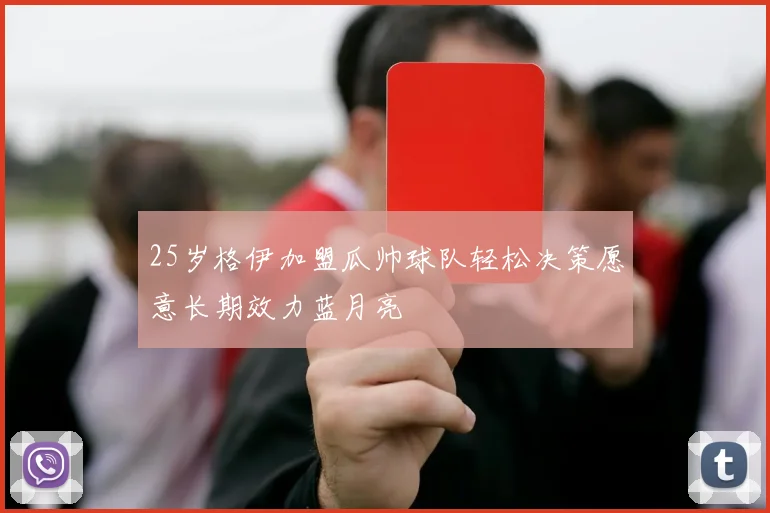 25岁格伊加盟瓜帅球队轻松决策愿意长期效力蓝月亮