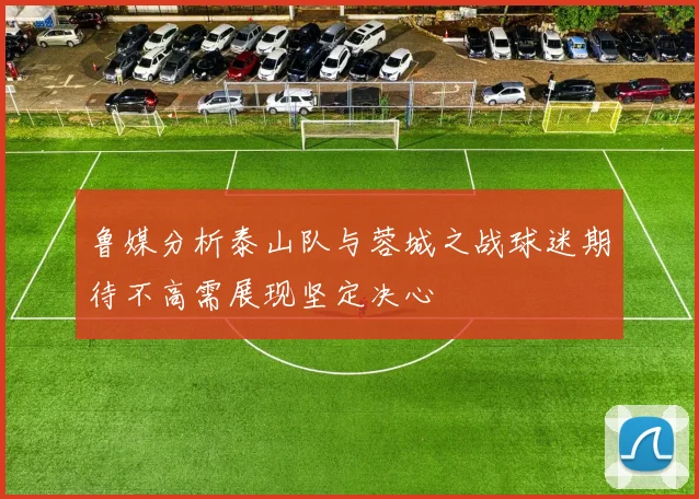 鲁媒分析泰山队与蓉城之战球迷期待不高需展现坚定决心